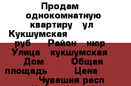  Продам - однокомнатную квартиру - ул. Кукшумская, 17 (1 450 000 руб.) › Район ­ нюр › Улица ­ кукшумская › Дом ­ 17 › Общая площадь ­ 36 › Цена ­ 1 450 000 - Чувашия респ., Чебоксары г. Недвижимость » Квартиры продажа   . Чувашия респ.